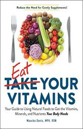 Eat Your Vitamins: Your Supplement-Free Guide to Getting the Vitamins, Minerals, and Nutrients Your Body Needs--From Natural Foods by Mascha Davis Paperback Book
