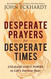 Desperate Prayers for Desperate Times: Unleash God's Power in Life's Darkest Hour by John Eckhardt Paperback Book