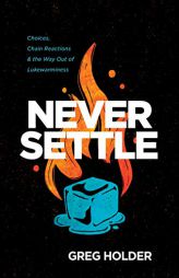 Never Settle: Choices, Chain Reactions, and the Way Out of Lukewarminess by Greg Holder Paperback Book