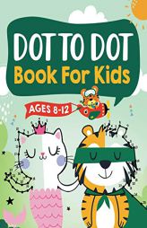 Dot to Dot Book for Kids Ages 8-12: 100 Fun Connect The Dots Books for Kids Age 8, 9, 10, 11, 12 | Kids Dot To Dot Puzzles With Colorable Pages Ages . by Connect Kap Books Paperback Book