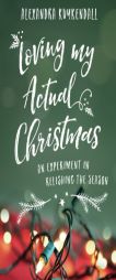 Loving My Actual Christmas: An Experiment in Relishing the Season by Alexandra Kuykendall Paperback Book