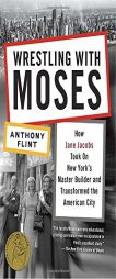Wrestling with Moses: How Jane Jacobs Took On New York's Master Builder and Transformed the American City by Anthony Flint Paperback Book