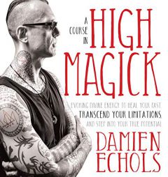 A Course in High Magick: Evoking Divine Energy to Heal Your Past, Transcend Your Limitations, and Step Into Your True Potential by Damien Echols Paperback Book