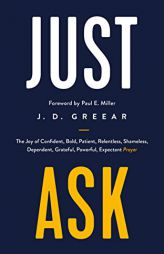 Just Ask: The Joy of Confident, Bold, Patient, Relentless, Shameless, Dependent, Grateful, Powerful, Expectant Prayer by J. D. Greear Paperback Book