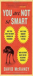 You Are Not So Smart: Why You Have Too Many Friends on Facebook, Why Your Memory Is Mostly Fiction, and 46 Other Ways You're Deluding Yourse by David McRaney Paperback Book