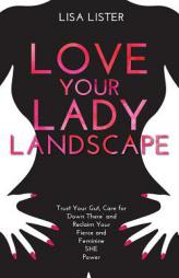 Love Your Lady Landscape: Trust Your Gut, Care for 'Down There' and Reclaim Your Fierce and Feminine She-Power by Lisa Lister Paperback Book