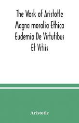 The Work of Aristotle Magna moralia Ethica Eudemia De Virtutibus Et Vitiis by Aristotle Paperback Book