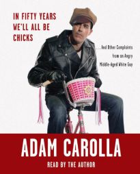 In Fifty Years We'll All Be Chicks: . . . And Other Complaints from an Angry Middle-Aged White Guy by Adam Carolla Paperback Book