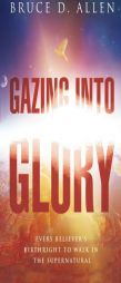 Gazing Into Glory: Every Believer's Birth Right to Walk in the Supernatural by Bruce D. Allen Paperback Book