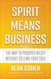 Spirit Means Business: The Way to Prosper Wildly Without Selling Your Soul by Alan Cohen Paperback Book