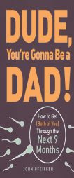 Dude, You're Gonna Be a Dad!: How to Get (Both of You) Through the Next 9 Months by John Pfeiffer Paperback Book