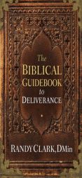The Biblical Guidebook to Healing and Deliverance by Randy Clark Paperback Book