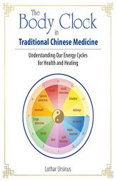 The Body Clock in Traditional Chinese Medicine: Understanding Our Energy Cycles for Health and Healing by Lothar Ursinus Paperback Book