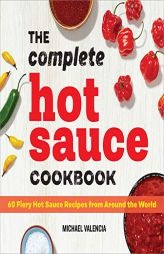 The Complete Hot Sauce Cookbook: 60 Fiery Hot Sauce Recipes from Around the World by Michael Valencia Paperback Book