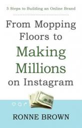 From Mopping Floors to Making Millions on Instagram: 5 Steps to Building an Online Brand by Ronne Brown Paperback Book