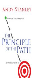 The Principle of the Path: How to Get from Where You Are to Where You Want to Be by Andy Stanley Paperback Book