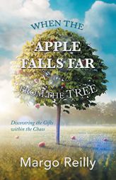 When the Apple Falls Far from the Tree: Discovering the Gifts Within the Chaos by Margo Reilly Paperback Book