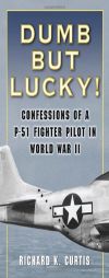 Dumb but Lucky!: Confessions of a P-51 Fighter Pilot in World War II by Richard K. Curtis Paperback Book