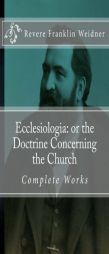 Ecclesiologia: or the Doctrine Concerning the Church (Complete Works of Revere Franklin Weidner) by Revere Franklin Weidner Paperback Book