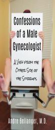 Confessions of a Male Gynecologist: A View from the Other Side of the Stirrups by Andre Bellanger M. D. Paperback Book