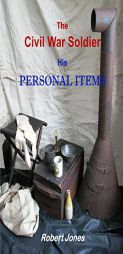 The Civil War Soldier - His Personal Items by Robert Jones Paperback Book