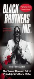Black Brothers, Inc. : The Violent Rise and Fall of the Philadelphia Black Mafia by Sean Patrick Griffin Paperback Book