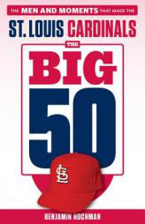 The Big 50: St. Louis Cardinals: The Men and Moments That Made the St. Louis Cardinals by Benjamin Hochman Paperback Book