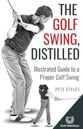 The Golf Swing, Distilled: Illustrated Guide to a Proper Golf Swing (Golf, Distilled) by Pete Styles Paperback Book