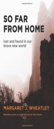 So Far from Home: Lost and Found in Our Brave New World by Margaret J. Wheatley Paperback Book