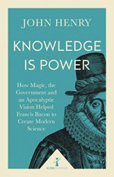 Knowledge Is Power: How Magic, the Government and an Apocalyptic Vision Helped Francis Bacon to Create Modern Science by  Paperback Book