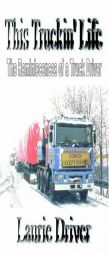 This Truckin' Life: The Reminiscences of a Truck Driver by Laurie Driver Paperback Book