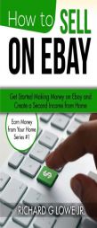 How to Sell on eBay: Get Started Making Money on eBay and Create a Second Income from Home (Earn Money from Your Home) (Volume 1) by Richard G. Lowe Jr Paperback Book