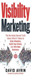 Visibility Marketing: The No-Holds-Barred Truth about What It Takes to Grab Attention, Build Your Brand and Win New Business by David Avrin Paperback Book