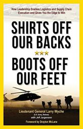 Shirts Off Our Back, Boots Off Our Feet: How Leadership Enables Logistics and Supply Chain Execution and Gives You the Edge to Win by Larry Wyche Paperback Book