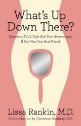 What's Up Down There?: Questions You'd Only Ask Your Gynocologist If She Was Your Best Friend by Rankin Lissa Paperback Book