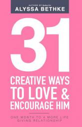 31 Creative Ways To Love & Encourage Him: One Month To a More Life Giving Relationship (31 Day Challenge) (Volume 2) by Alyssa Bethke Paperback Book