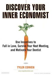 Discover Your Inner Economist: Use Incentives to Fall in Love, Survive Your Next Meeting, and Motivate Your Dentist by Tyler Cowen Paperback Book