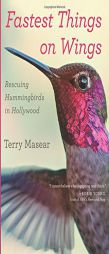 Fastest Things on Wings: Rescuing Hummingbirds in Hollywood by Terry Masear Paperback Book