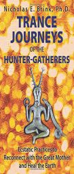 Trance Journeys of the Hunter-Gatherers: Ecstatic Practices to Reconnect with the Great Mother and Heal the Earth by Nicholas E. Brink Paperback Book