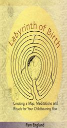 Labyrinth of Birth: Creating a Map, Meditations and Rituals for Your Childbearing Year by Pam England Paperback Book