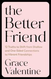 The Better Friend: 12 Truths to Shift from Shallow and One-Sided Connections to Vibrant Friendships by Grace Valentine Paperback Book