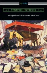 Twilight of the Idols and the Anti-Christ (Translated by Thomas Common with Introductions by Willard Huntington Wright) by Friedrich Wilhelm Nietzsche Paperback Book