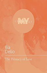 The Primacy of Love (My Theology, 4) by Ilia Delio Paperback Book
