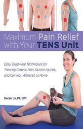 Maximum Pain Relief with Your TENS Unit: Easy, Drug-Free Techniques for Treating Chronic Pain, Muscle Injuries and Common Ailments at Home by Doctor Jo Paperback Book