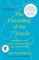 The Unwinding of the Miracle: A Memoir of Life, Death, and Everything That Comes After by Julie Yip-Williams Paperback Book