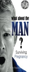 What About The Man? Surviving Pregnancy by Matt Perkins Paperback Book