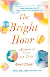 The Bright Hour: A Memoir of Living and Dying by Nina Riggs Paperback Book