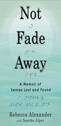 Not Fade Away: A Memoir of Senses Lost and Found by Rebecca Alexander Paperback Book