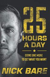 25 Hours a Day: Going One More to Get What You Want by Nick Bare Paperback Book