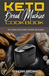 Keto Bread Machine Cookbook: Tasty Ketogenic Recipes for Boost Your Energy and Lose Weight by Sandra Brown Paperback Book